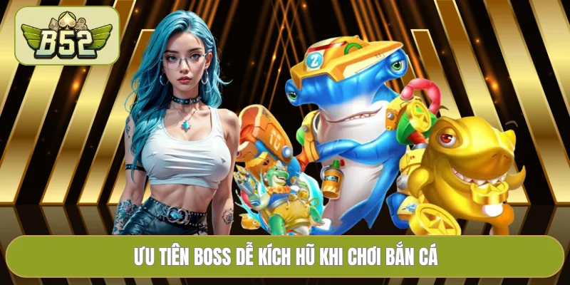 Ưu tiên boss dễ kích hũ khi chơi bắn cá