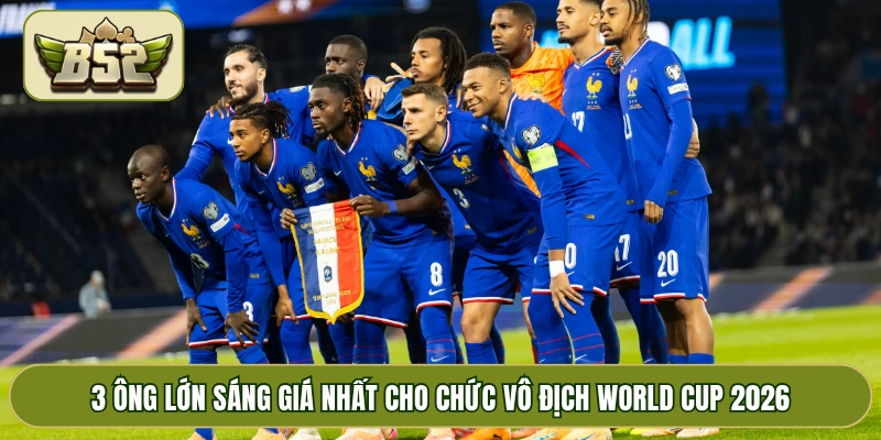 3 ông lớn sáng giá nhất cho chức vô địch World Cup 2026