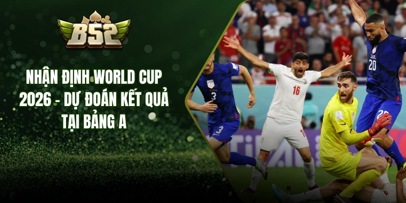 Nhận Định World Cup 2026 - Dự Đoán Kết Quả Tại Bảng A